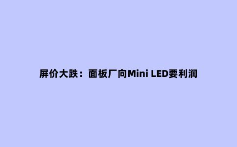 屏价大跌:面板厂向Mini LED要利润 彩电新品牌又迎机会