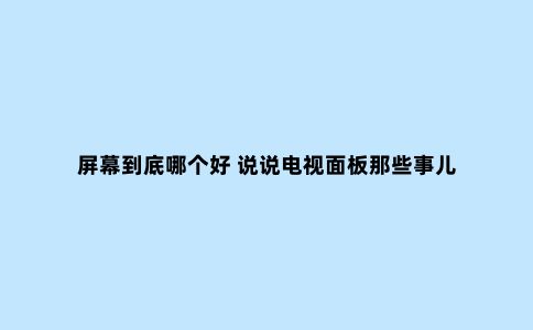 屏幕到底哪个好 说说电视面板那些事儿