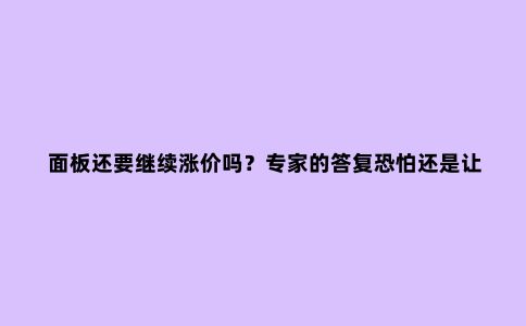 面板还要继续涨价吗?专家的答复恐怕还是让大家失望了