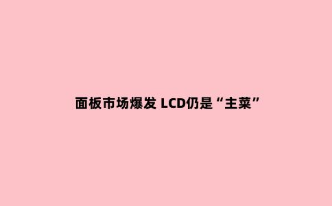 面板市场爆发 LCD仍是“主菜”