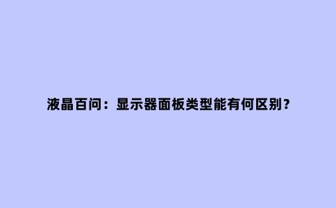 液晶百问:显示器面板类型能有何区别?