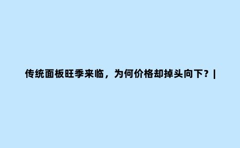 传统面板旺季来临，为何价格却掉头向下？|见智研究所