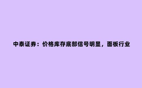 中泰证券:价格库存底部信号明显,面板行业有望进一步复苏