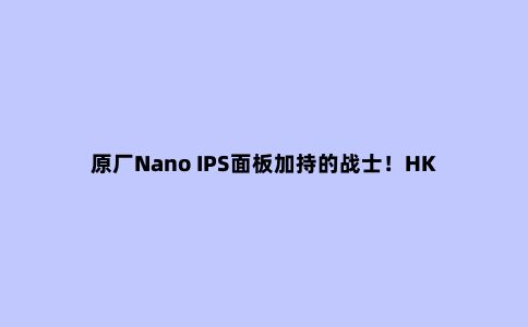 原厂Nano IPS面板加持的战士！HKC神盾系列MG27Q显示器评测