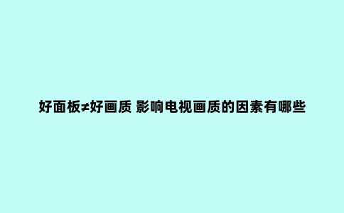 好面板≠好画质 影响电视画质的因素有哪些?