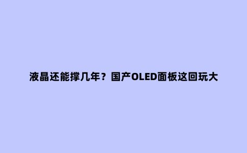 液晶还能撑几年？国产OLED面板这回玩大了