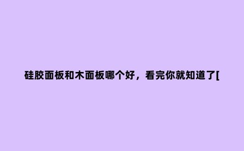 硅胶面板和木面板哪个好，看完你就知道了[今日资讯]