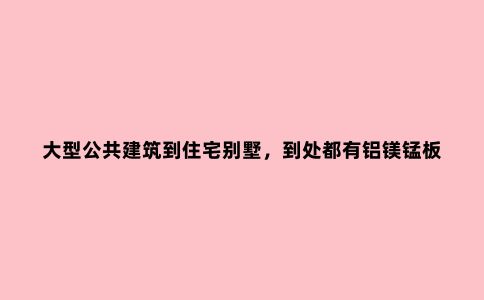 大型公共建筑到住宅别墅,到处都有铝镁锰板的身影