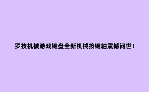 罗技机械游戏键盘全新机械按键轴震撼问世!