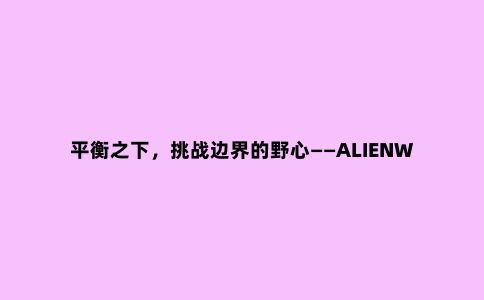 平衡之下,挑战边界的野心——ALIENWARE x14