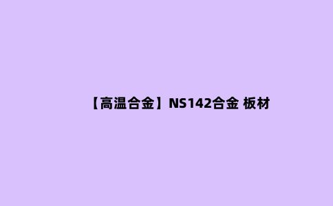 【高温合金】NS142合金 板材