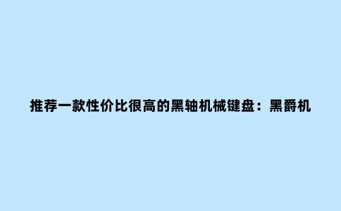 推荐一款性价比很高的黑轴机械键盘：黑爵机械战警
