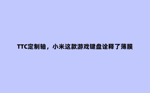 TTC定制轴,小米这款游戏键盘诠释了薄膜键盘的未来方向
