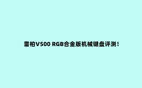 雷柏V500 RGB合金版机械键盘评测!200元内入门神器