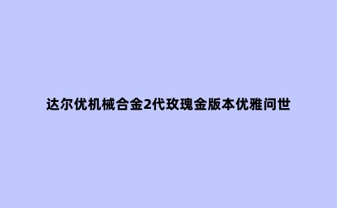达尔优机械合金2代玫瑰金版本优雅问世