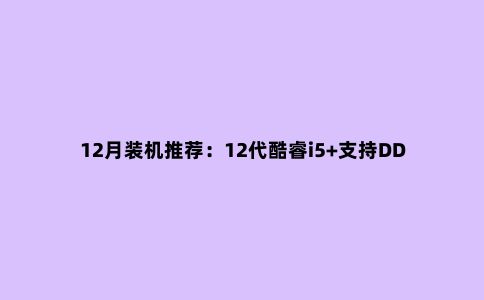 12月装机推荐:12代酷睿i5+支持DDR4的 Z690主板,聪明人都这样装