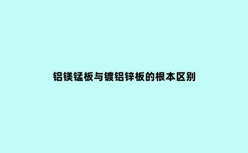 铝镁锰板与镀铝锌板的根本区别