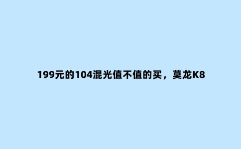 199元的104混光值不值的买，莫龙K850混光机械键盘体验