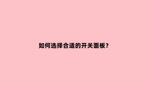 如何选择合适的开关面板?