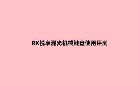 RK悦享混光机械键盘使用评测