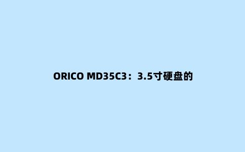 ORICO MD35C3：3.5寸硬盘的“起搏器”