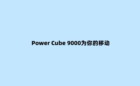 Power Cube 9000为你的移动设备保驾护航