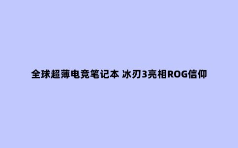 ***超薄电竞笔记本 冰刃3亮相ROG信仰盛会