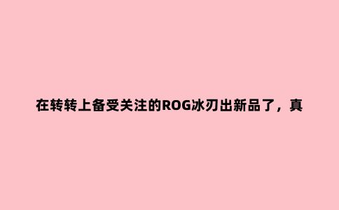 在转转上备受关注的ROG冰刃出新品了，真的是薄出天际！