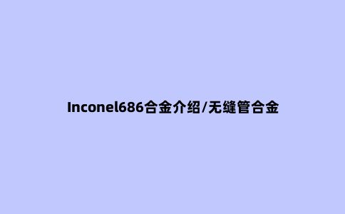 Inconel686合金介绍/无缝管合金板