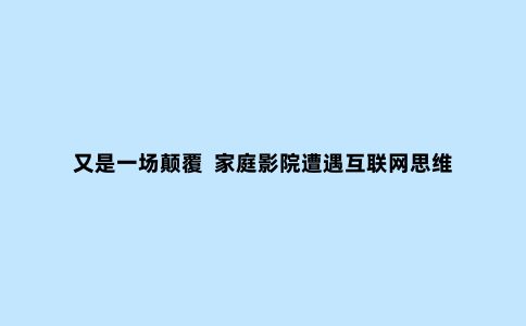又是一场颠覆 家庭影院遭遇互联网思维