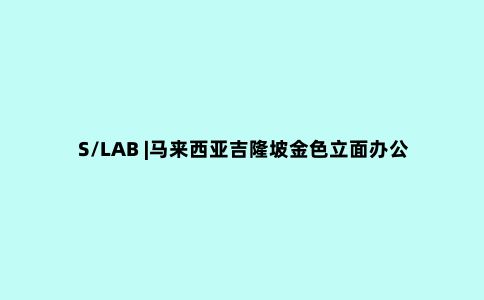 S/LAB |马来西亚吉隆坡金色立面办公室