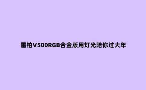 雷柏V500RGB合金版用灯光陪你过大年