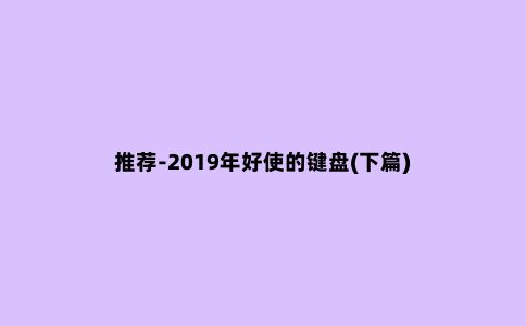 推荐-2019年好使的键盘(下篇)