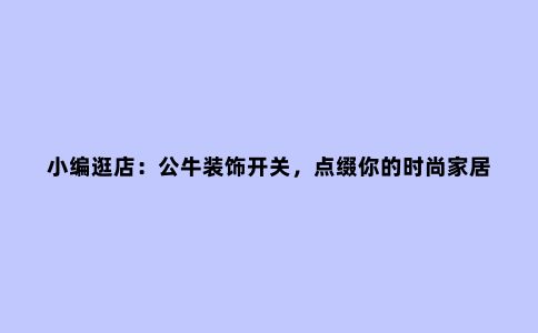 小编逛店:公牛装饰开关,点缀你的时尚家居梦
