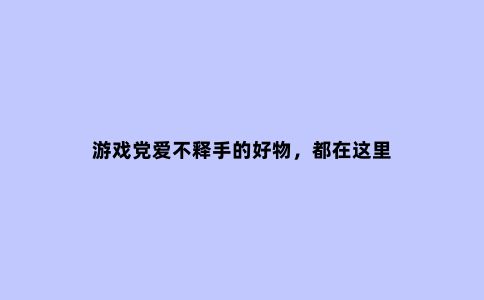 游戏党爱不释手的好物,都在这里