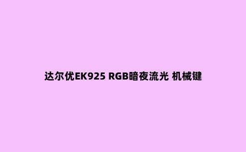 达尔优EK925 RGB暗夜流光 机械键盘评测—灯光的视觉盛宴