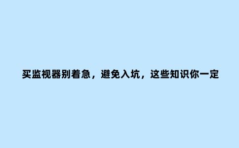 买监视器别着急,避免入坑,这些知识你一定要知道