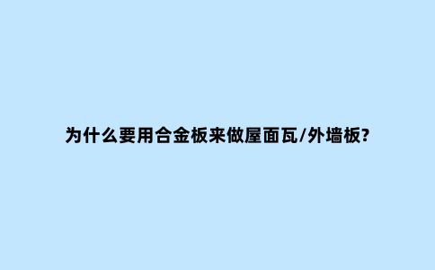为什么要用合金板来做屋面瓦/外墙板?