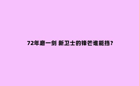 72年磨一剑 新卫士的锋芒谁能挡?