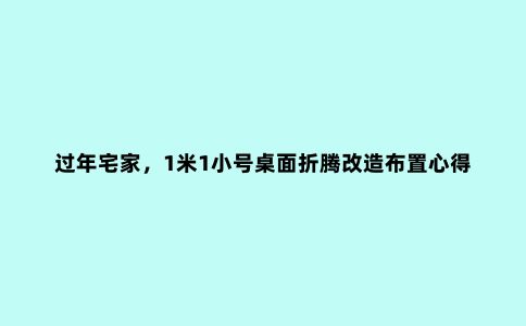 过年宅家,1米1小号桌面折腾改造布置心得