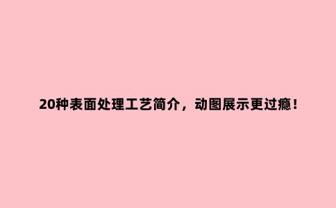 20种表面处理工艺简介,动图展示更过瘾!(上)