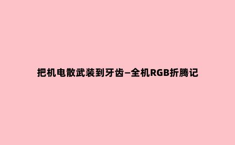把机电散武装到牙齿—全机RGB折腾记