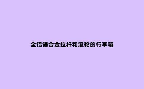 全铝镁合金拉杆和滚轮的行李箱