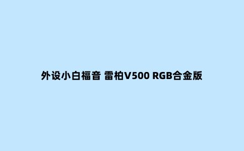 外设小白福音 雷柏V500 RGB合金版评测