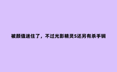 被颜值迷住了,不过光影精灵5还另有杀手锏