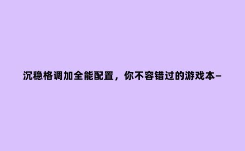 沉稳格调加全能配置,你不容错过的游戏本——光影精灵5