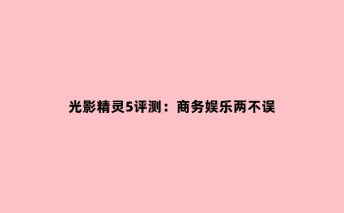 光影精灵5评测:商务娱乐两不误