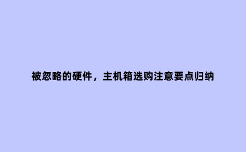 被忽略的硬件,主机箱选购注意要点归纳