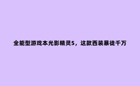 全能型游戏本光影精灵5，这款西装暴徒千万别错过