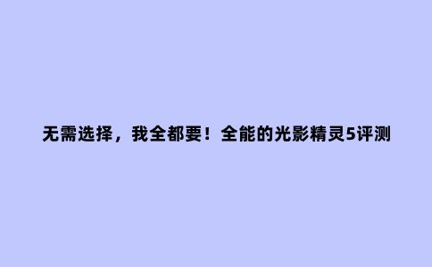无需选择,我全都要!全能的光影精灵5评测